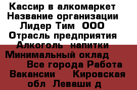 Кассир в алкомаркет › Название организации ­ Лидер Тим, ООО › Отрасль предприятия ­ Алкоголь, напитки › Минимальный оклад ­ 30 000 - Все города Работа » Вакансии   . Кировская обл.,Леваши д.